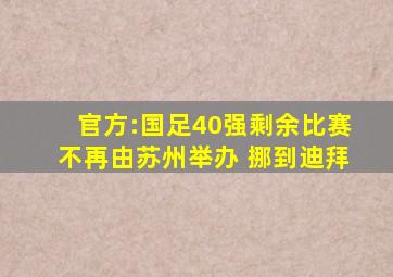 官方:国足40强剩余比赛不再由苏州举办 挪到迪拜